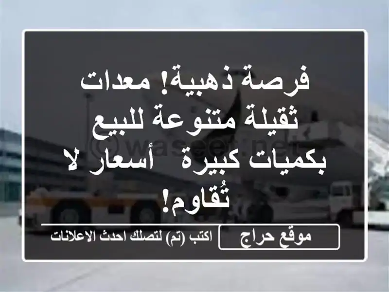 فرصة ذهبية! معدات ثقيلة متنوعة للبيع بكميات كبيرة - أسعار لا تُقاوم!