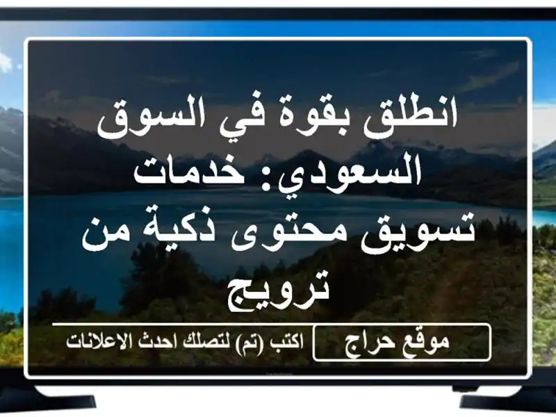 انطلق بقوة في السوق السعودي: خدمات تسويق محتوى ذكية...