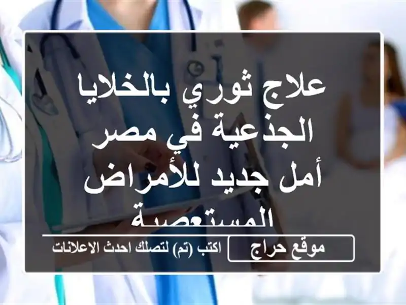 علاج ثوري بالخلايا الجذعية في مصر - أمل جديد...