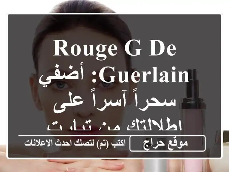 Rouge G de Guerlain: أضفي سحراً آسراً على إطلالتك من تيارت