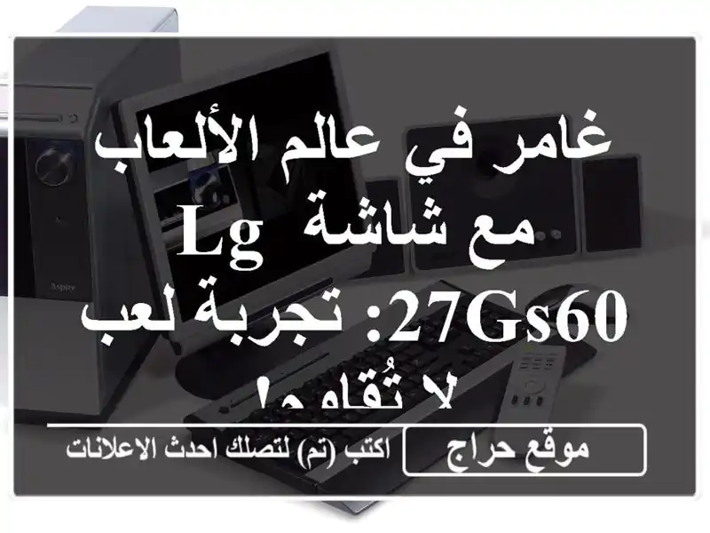 غامر في عالم الألعاب مع شاشة LG 27GS60: تجربة لعب لا تُقاوم!