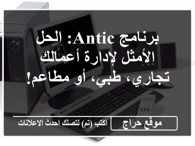 برنامج ANTIC: الحل الأمثل لإدارة أعمالك - تجاري، طبي،...