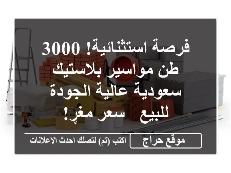 فرصة استثنائية! 3000 طن مواسير بلاستيك سعودية...