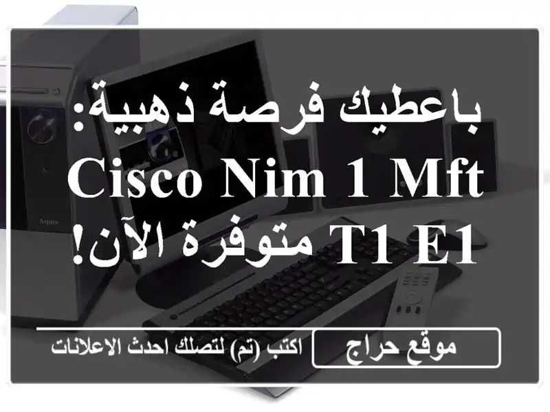 باعطيك فرصة ذهبية:  Cisco NIM-1 MFT-T1/E1  متوفرة الآن!