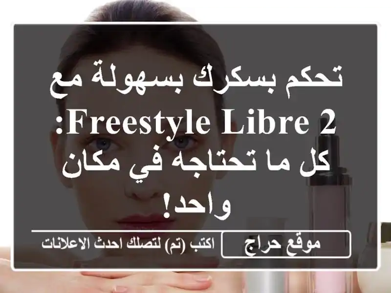 تحكم بسكرك بسهولة مع Freestyle Libre 2: كل ما تحتاجه في مكان واحد!