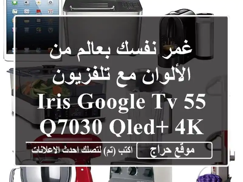 غمر نفسك بعالم من الألوان مع تلفزيون IRIS GOOGLE TV 55 Q7030 QLED+...