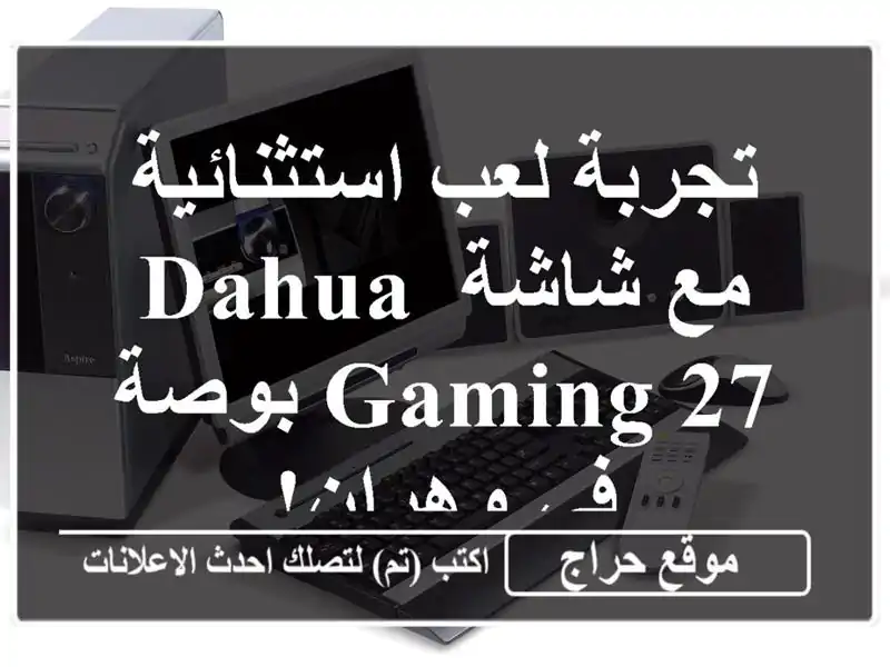 تجربة لعب استثنائية مع شاشة Dahua Gaming 27 بوصة في وهران!