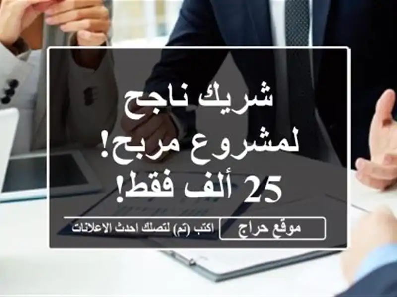 شريك ناجح لمشروع مربح! 25 ألف فقط!