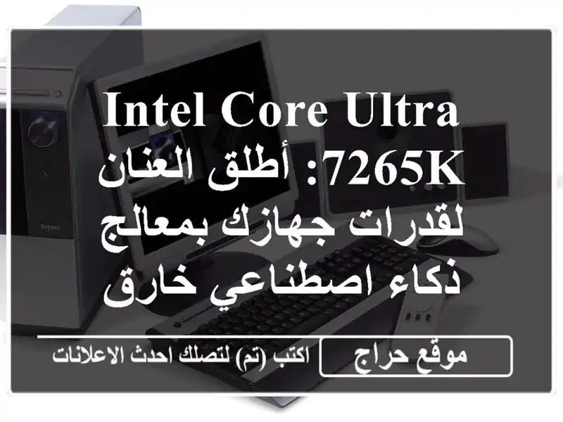 Intel Core Ultra 7265K:  أطلق العنان لقدرات جهازك بمعالج ذكاء اصطناعي خارق