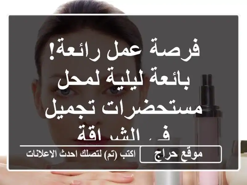 فرصة عمل رائعة! بائعة ليلية لمحل مستحضرات تجميل...