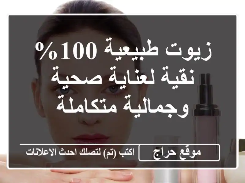 زيوت طبيعية 100% نقية لعناية صحية وجمالية متكاملة