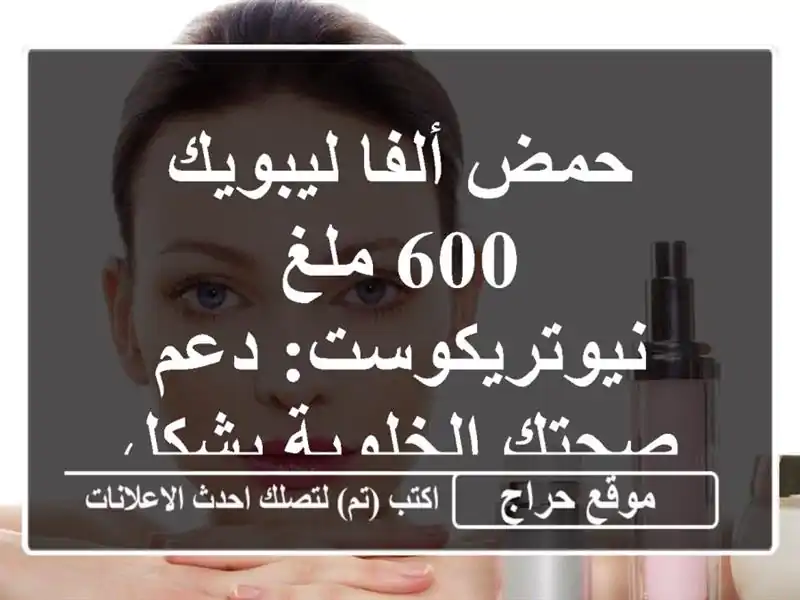 حمض ألفا ليبويك 600 ملغ - نيوتريكوست: دعم صحتك الخلوية بشكل طبيعي!