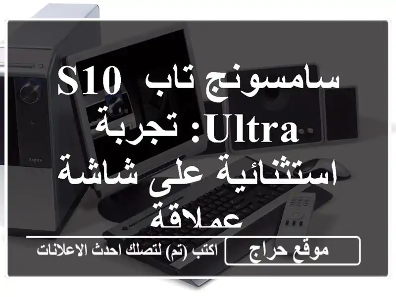 سامسونج تاب S10 Ultra: تجربة استثنائية على شاشة عملاقة