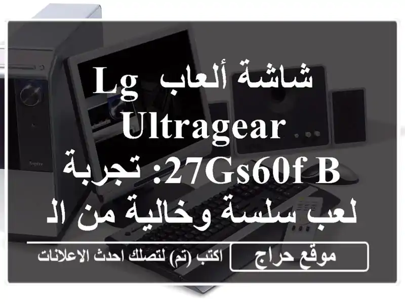 شاشة ألعاب LG UltraGear 27GS60F-B: تجربة لعب سلسة وخالية من التشويش!