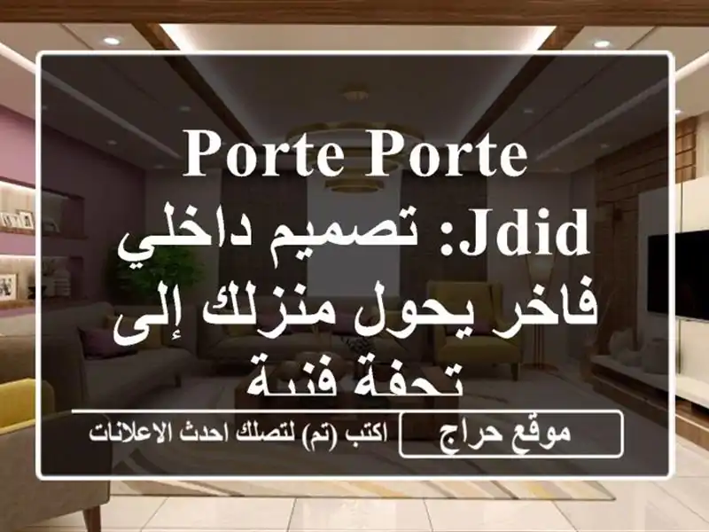 Porte Porte Jdid: تصميم داخلي فاخر يحول منزلك إلى تحفة فنية