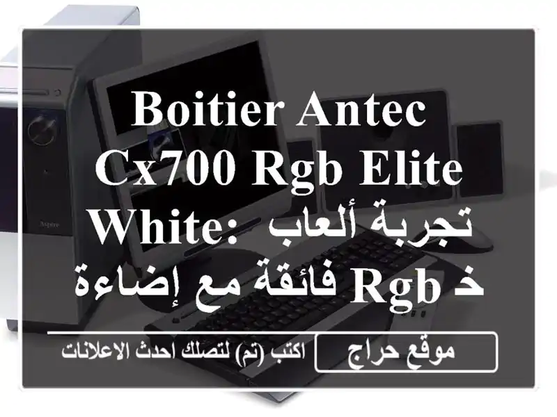 Boitier ANTEC CX700 RGB ELITE WHITE: تجربة ألعاب فائقة مع إضاءة...