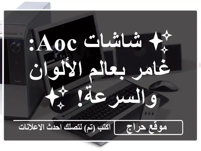 ✨ شاشات AOC: غامر بعالم الألوان والسرعة! ✨