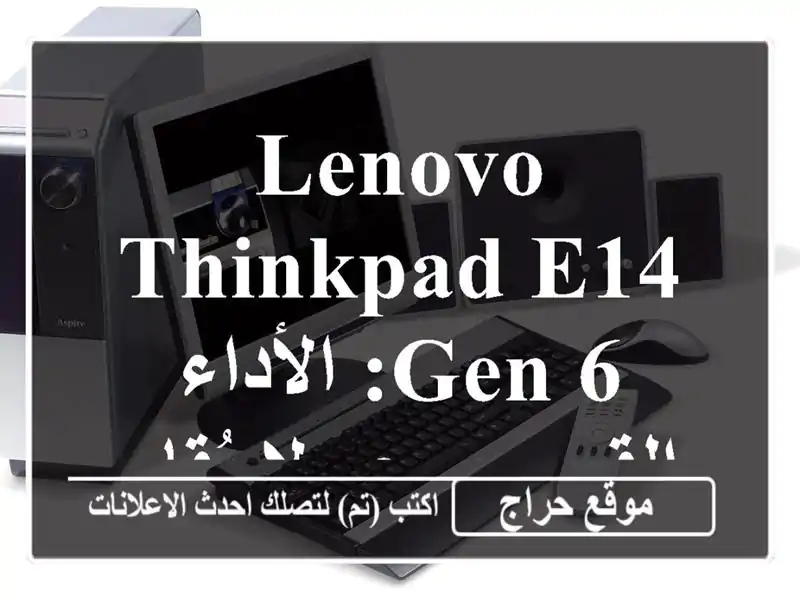 Lenovo ThinkPad E14 Gen 6: الأداء القوي بسعر لا يُقاوم!