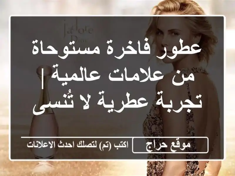 عطور فاخرة مستوحاة من علامات عالمية | تجربة عطرية...