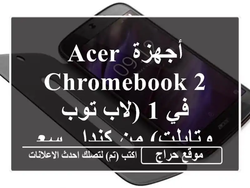 أجهزة Acer Chromebook 2 في 1 (لاب توب وتابلت) من كندا - سعر مميز!