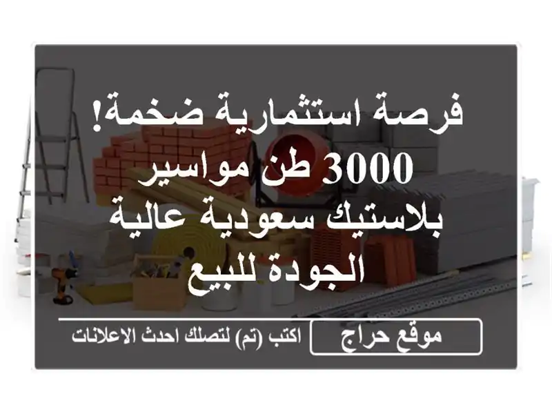 فرصة استثمارية ضخمة! 3000 طن مواسير بلاستيك سعودية...