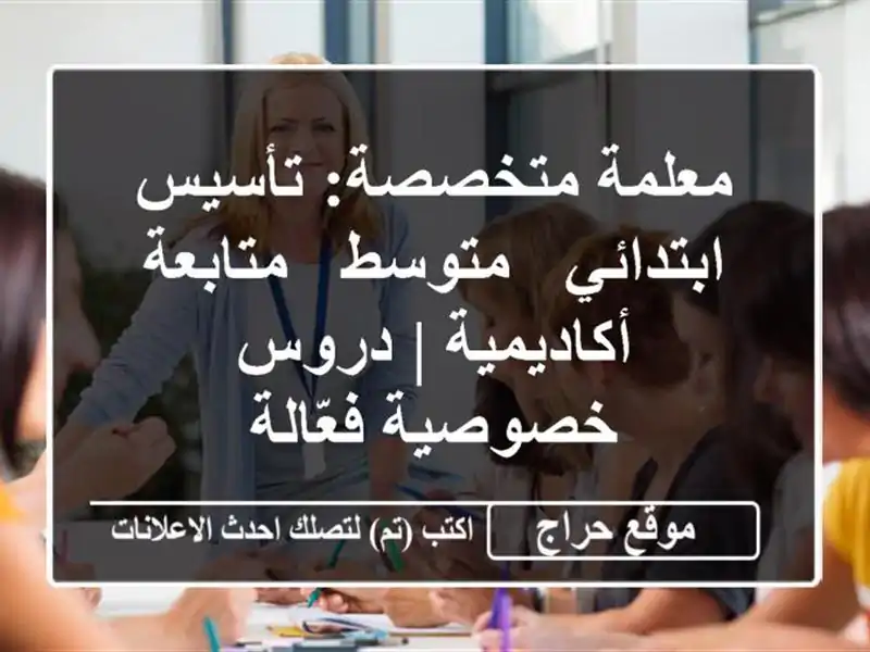 معلمة متخصصة: تأسيس - ابتدائي - متوسط - متابعة أكاديمية...