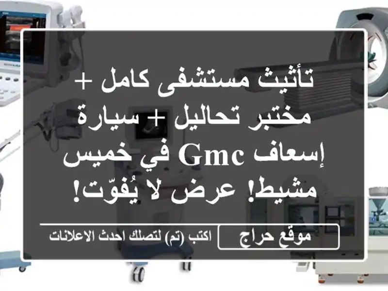 تأثيث مستشفى كامل + مختبر تحاليل + سيارة إسعاف GMC...