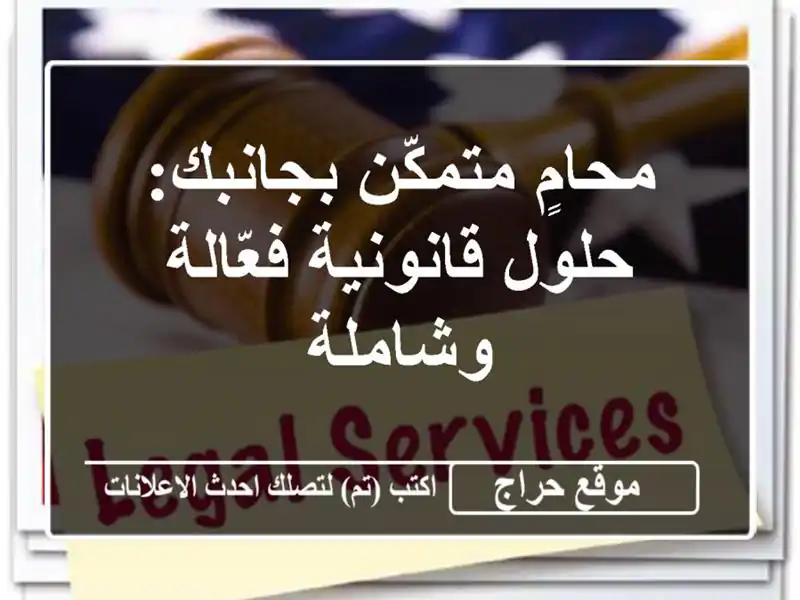 محامٍ متمكّن بجانبك: حلول قانونية فعّالة وشاملة