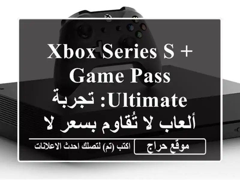 Xbox Series S + Game Pass Ultimate: تجربة ألعاب لا تُقاوم بسعر لا يُصدق!