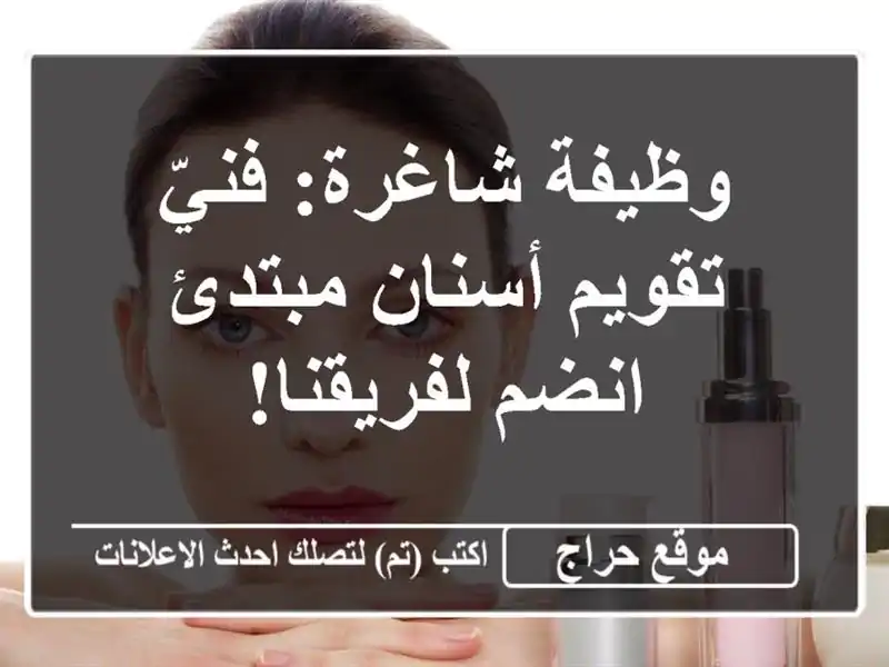 وظيفة شاغرة: فنيّ تقويم أسنان مبتدئ - انضم لفريقنا!