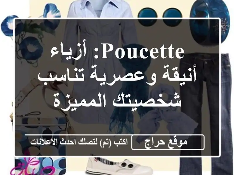 Poucette: أزياء أنيقة وعصرية تناسب شخصيتك المميزة