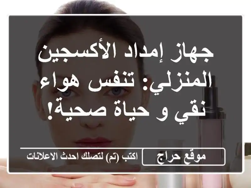 جهاز إمداد الأكسجين المنزلي: تنفس هواء نقي و حياة صحية!
