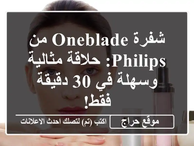 شفرة OneBlade من Philips: حلاقة مثالية وسهلة في 30 دقيقة فقط!