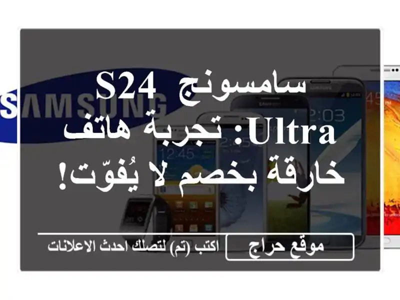 سامسونج S24 Ultra: تجربة هاتف خارقة بخصم لا يُفوّت!