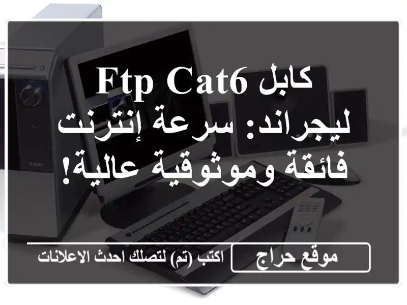كابل FTP Cat6 ليجراند: سرعة إنترنت فائقة وموثوقية عالية!