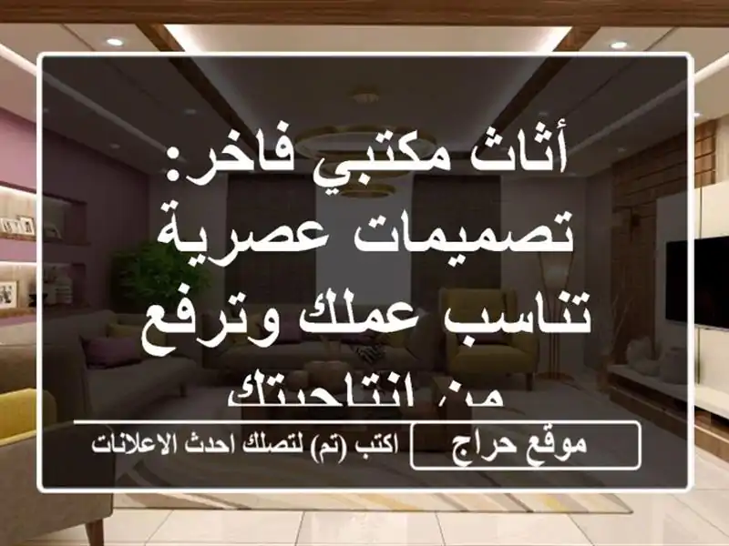 أثاث مكتبي فاخر: تصميمات عصرية تناسب عملك وترفع...