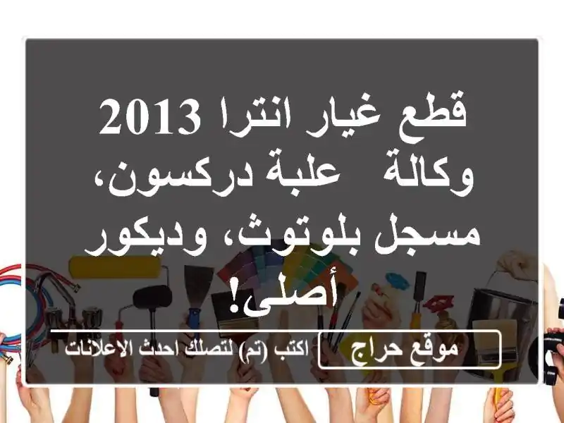 قطع غيار انترا 2013 وكالة -  علبة دركسون، مسجل...