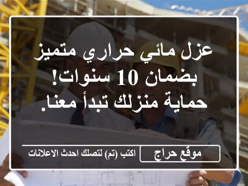 عزل مائي حراري متميز بضمان 10 سنوات! حماية منزلك تبدأ معنا.
