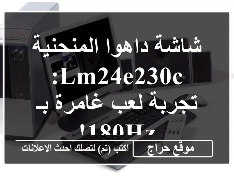 شاشة داهوا المنحنية LM24E230C: تجربة لعب غامرة بـ 180Hz!