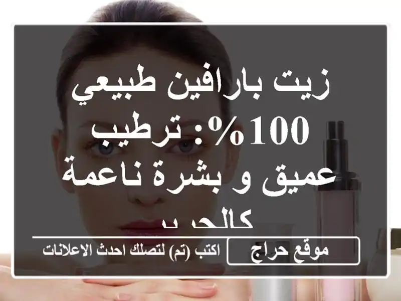 زيت بارافين طبيعي 100%: ترطيب عميق و بشرة ناعمة كالحرير