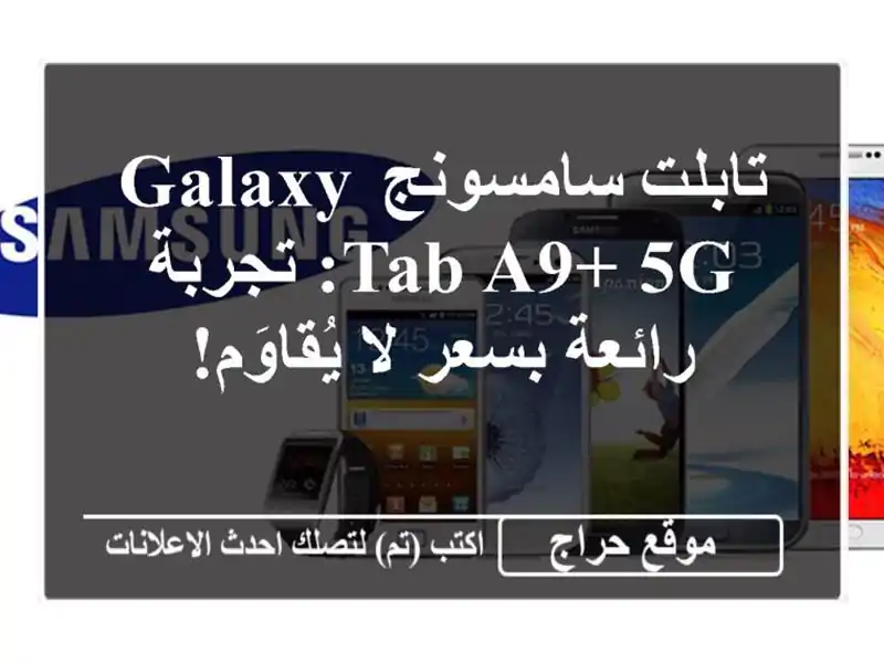 تابلت سامسونج Galaxy Tab A9+ 5G: تجربة رائعة بسعر لا يُقاوَم!