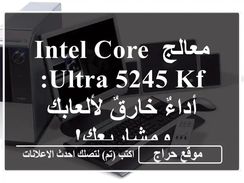 معالج Intel Core Ultra 5245 KF: أداءٌ خارقٌ لألعابك ومشاريعك!