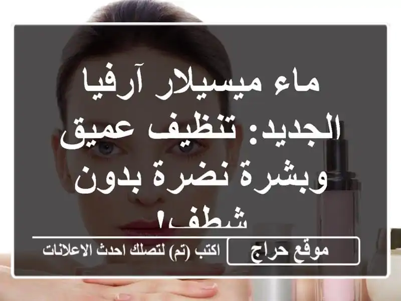 ماء ميسيلار آرفيا الجديد: تنظيف عميق وبشرة نضرة...