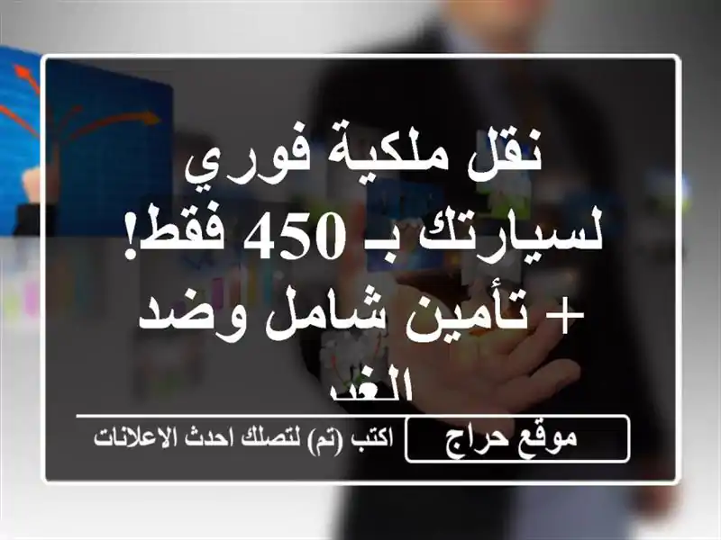 نقل ملكية فوري لسيارتك بـ 450 فقط! + تأمين شامل وضد الغير