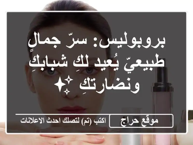بروبوليس: سرّ جمالٍ طبيعيّ يُعيد لكِ شبابكِ ونضارتكِ ✨