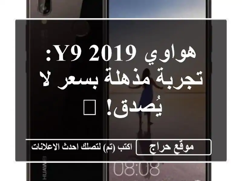 هواوي Y9 2019: تجربة مذهلة بسعر لا يُصدق! 📸