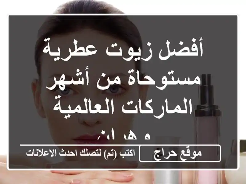 أفضل زيوت عطرية مستوحاة من أشهر الماركات العالمية...