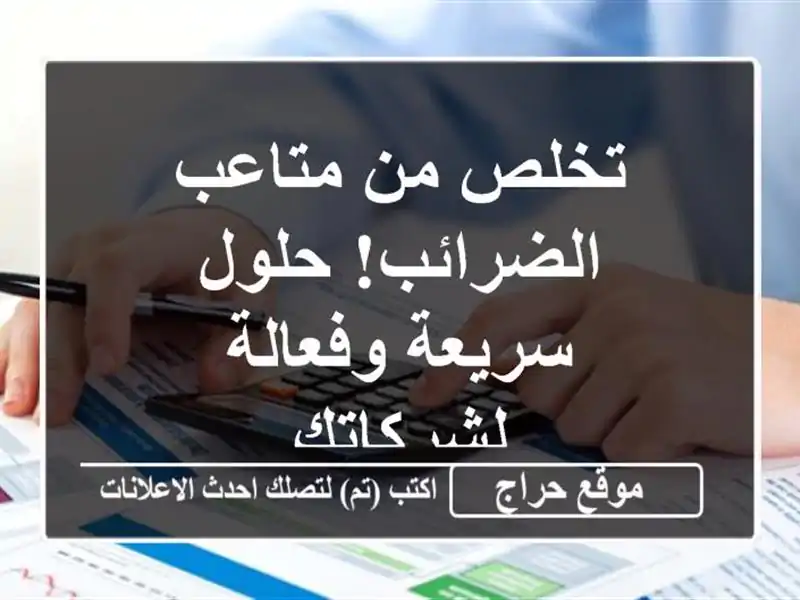 تخلص من متاعب الضرائب! حلول سريعة وفعالة لشركاتك
