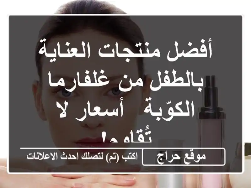 أفضل منتجات العناية بالطفل من غلفارما الكوّبة -...