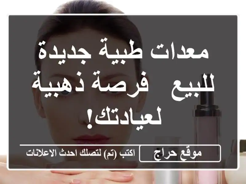 معدات طبية جديدة للبيع - فرصة ذهبية لعيادتك!